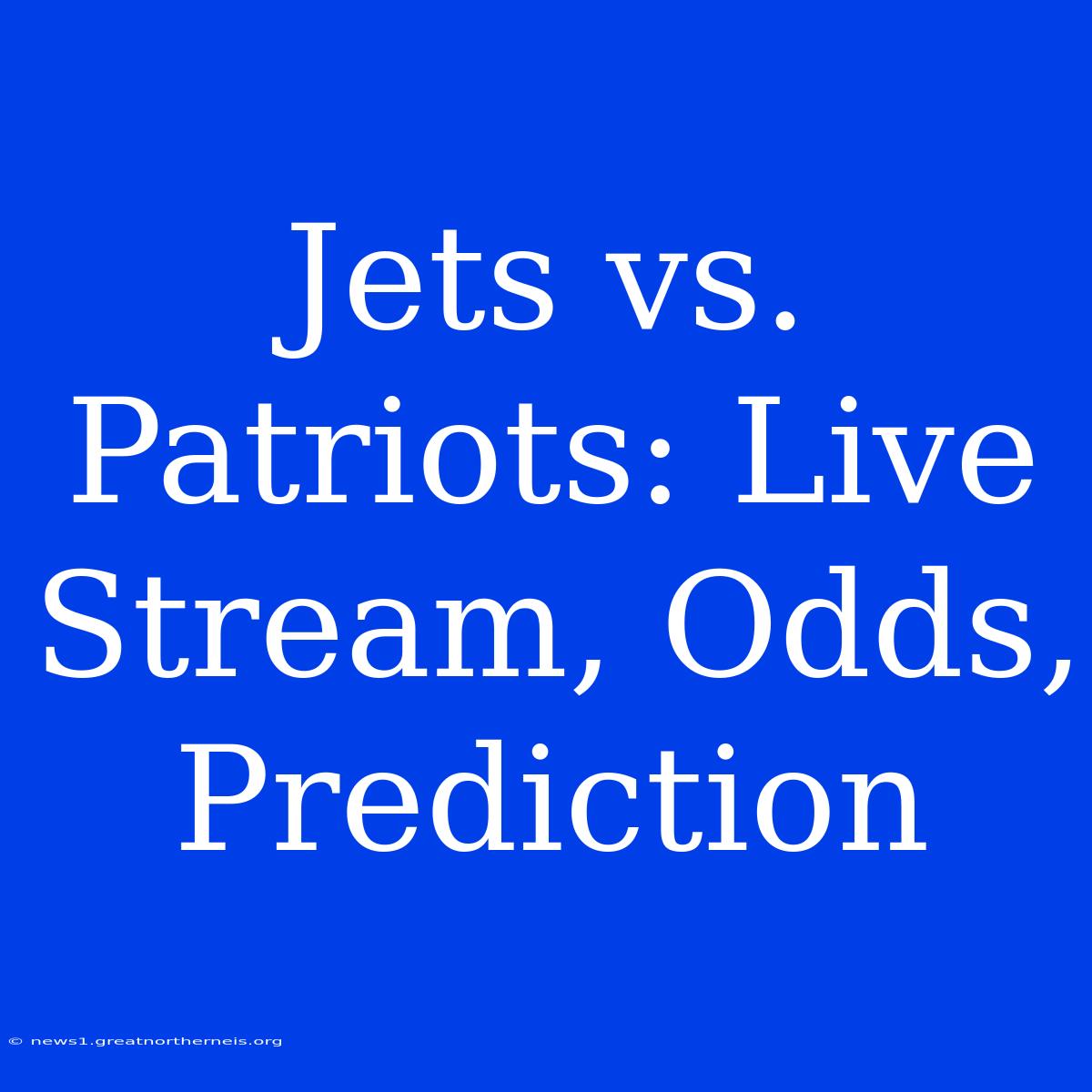 Jets Vs. Patriots: Live Stream, Odds, Prediction