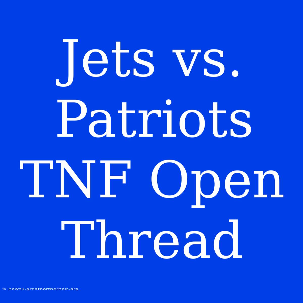 Jets Vs. Patriots TNF Open Thread