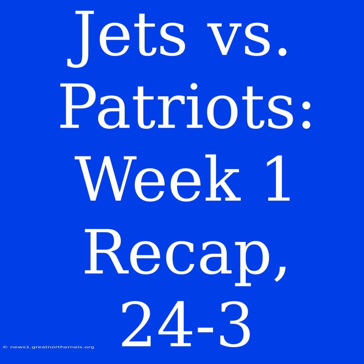 Jets Vs. Patriots: Week 1 Recap, 24-3