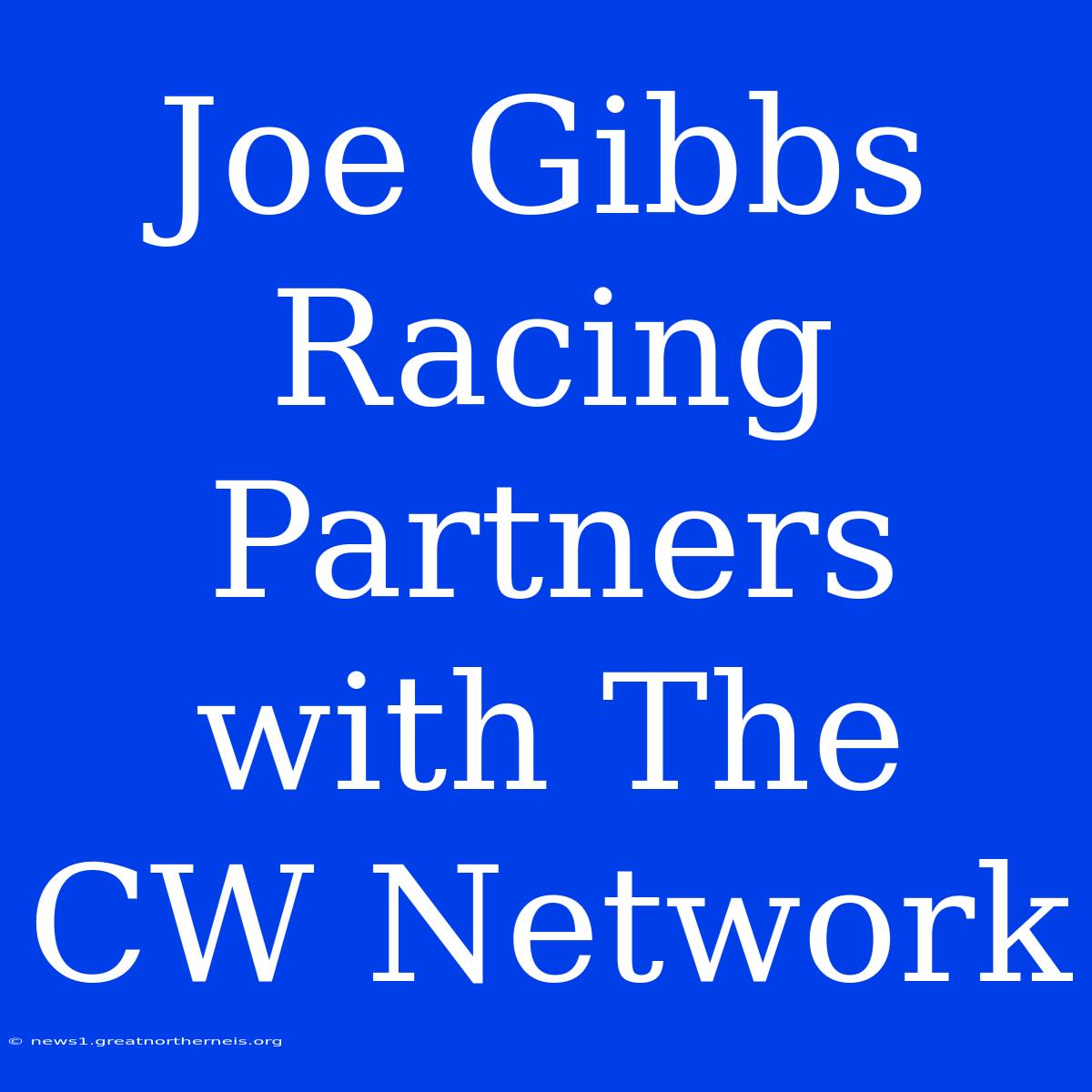 Joe Gibbs Racing Partners With The CW Network