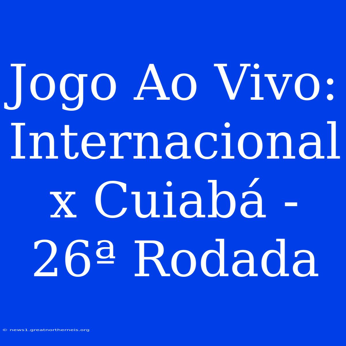 Jogo Ao Vivo: Internacional X Cuiabá - 26ª Rodada