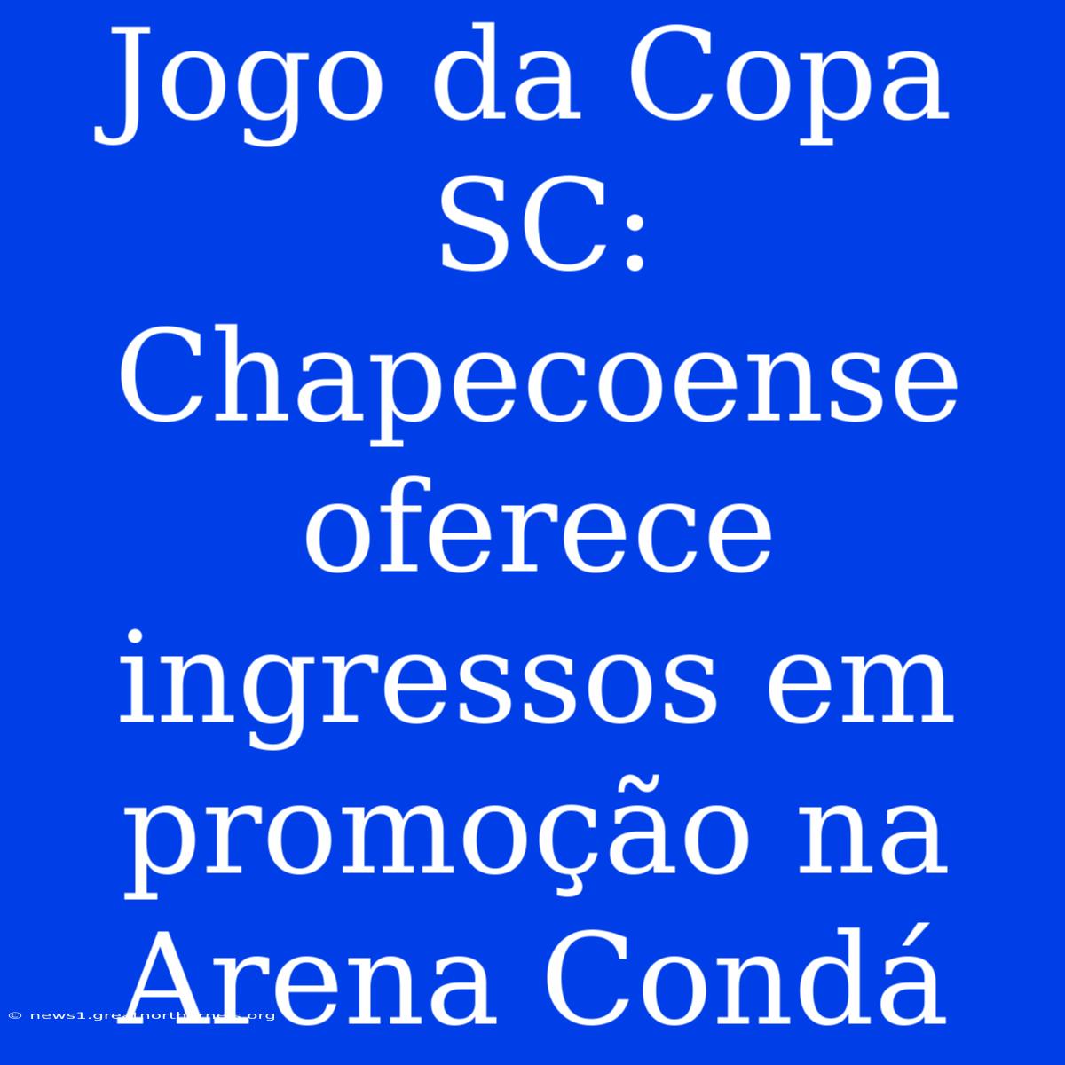 Jogo Da Copa SC: Chapecoense Oferece Ingressos Em Promoção Na Arena Condá