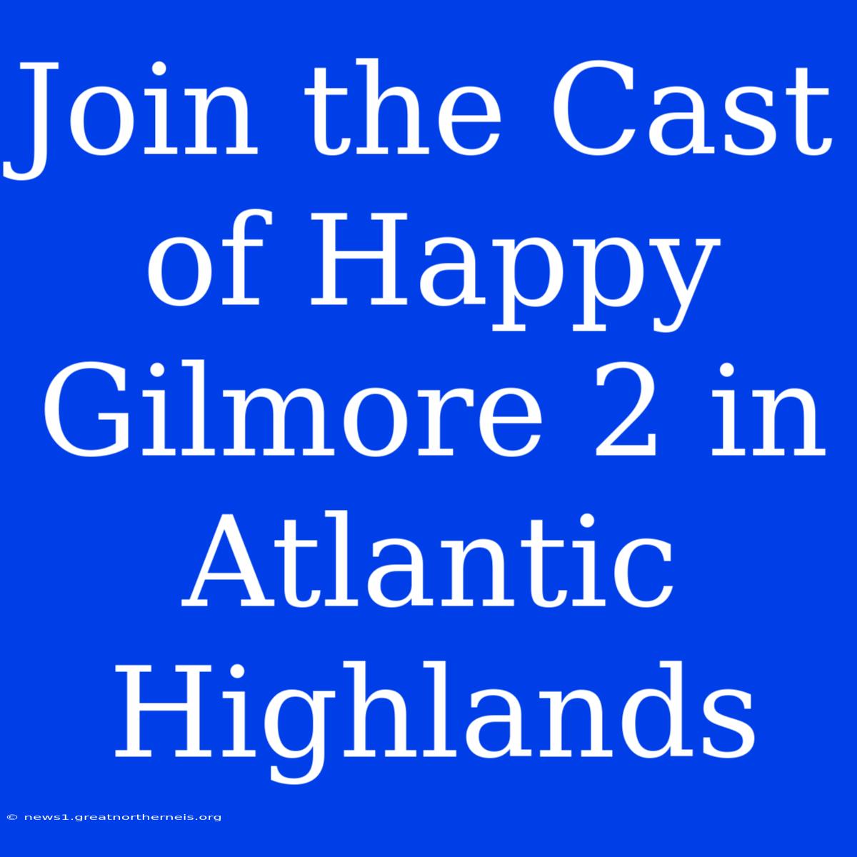 Join The Cast Of Happy Gilmore 2 In Atlantic Highlands