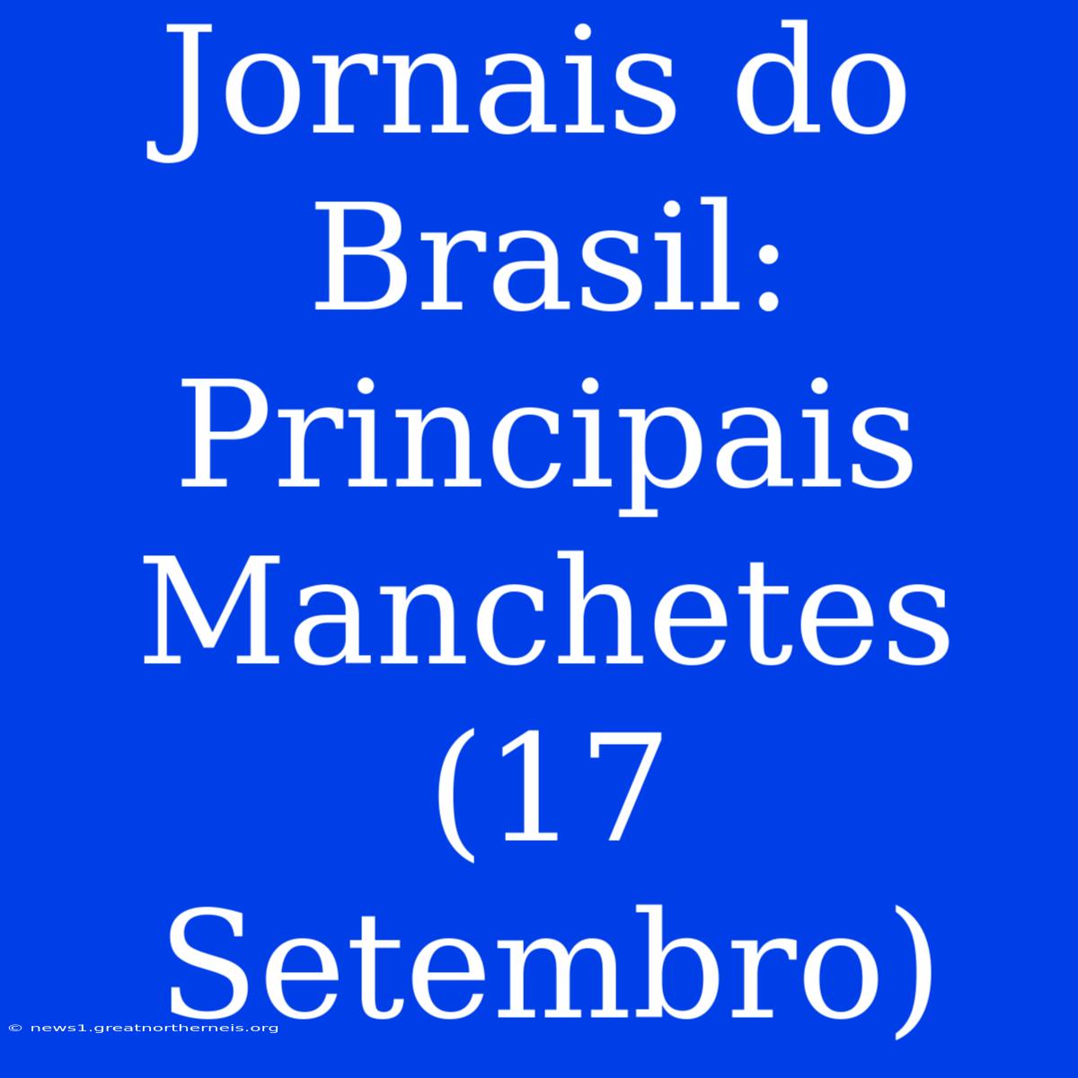 Jornais Do Brasil: Principais Manchetes (17 Setembro)