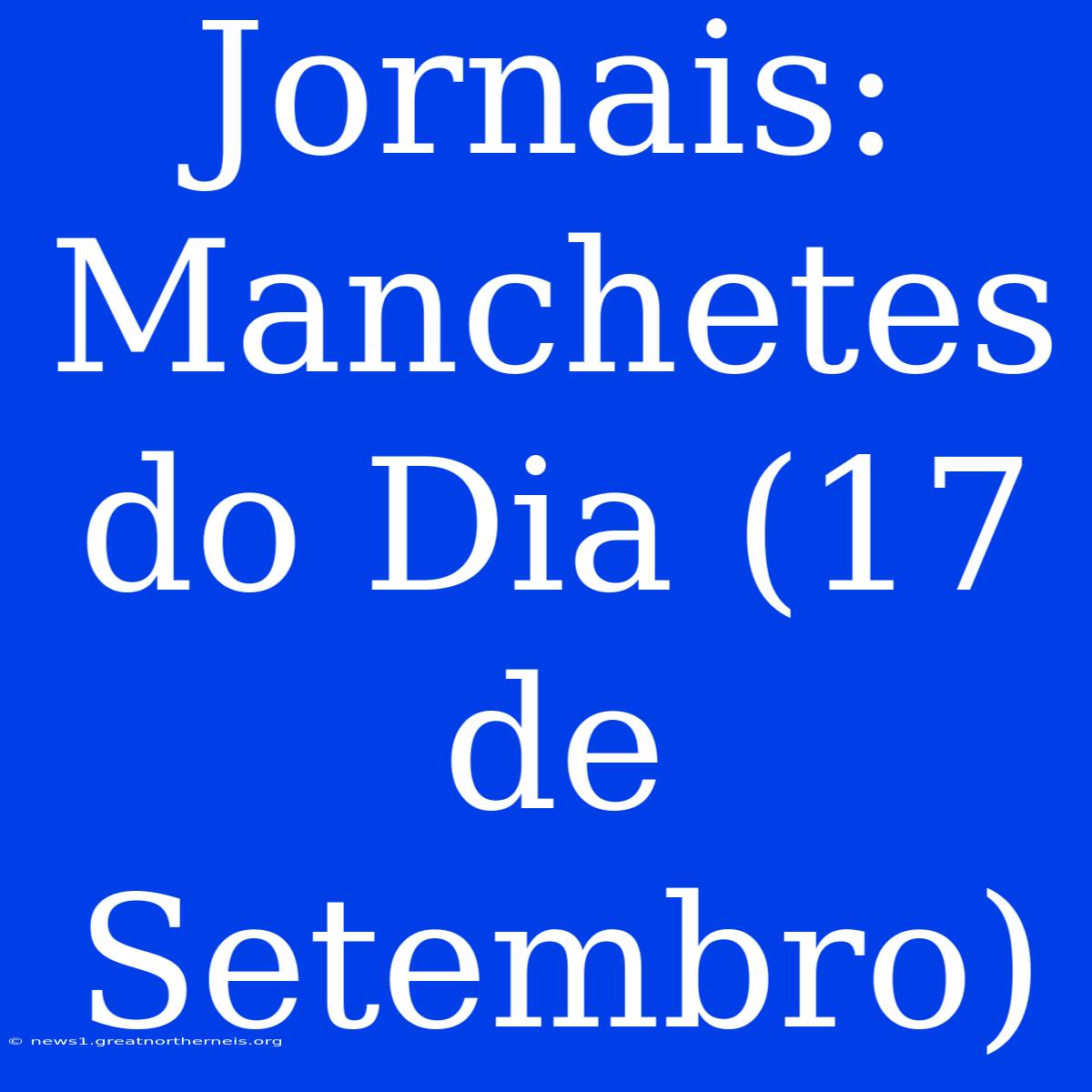 Jornais: Manchetes Do Dia (17 De Setembro)