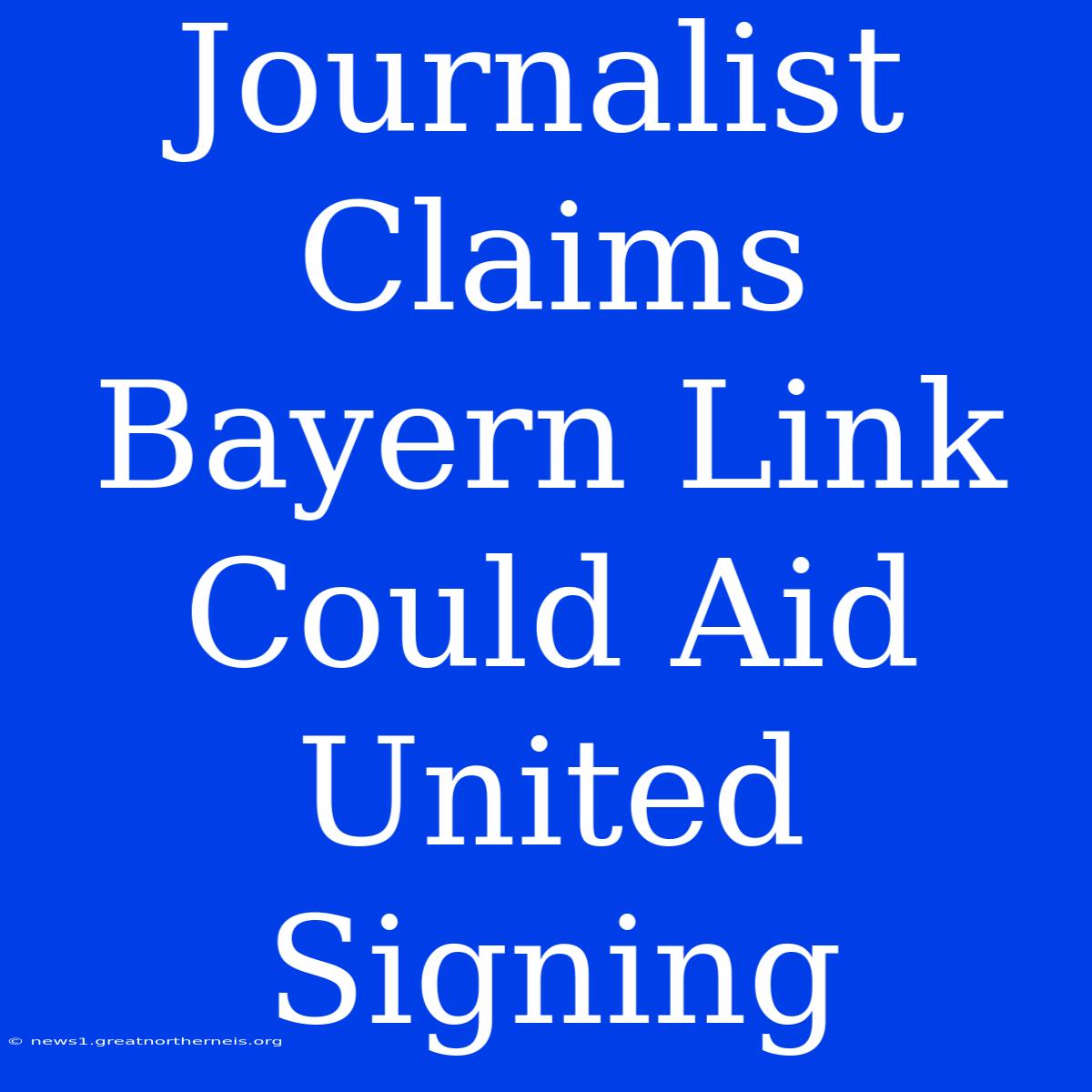 Journalist Claims Bayern Link Could Aid United Signing