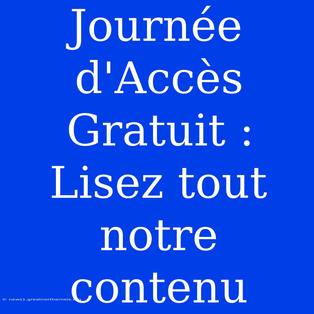 Journée D'Accès Gratuit : Lisez Tout Notre Contenu