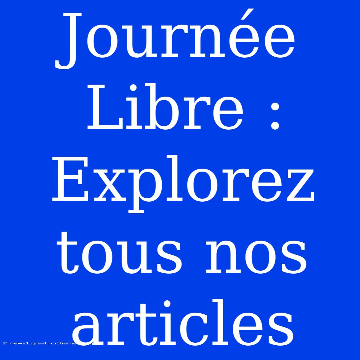 Journée Libre : Explorez Tous Nos Articles