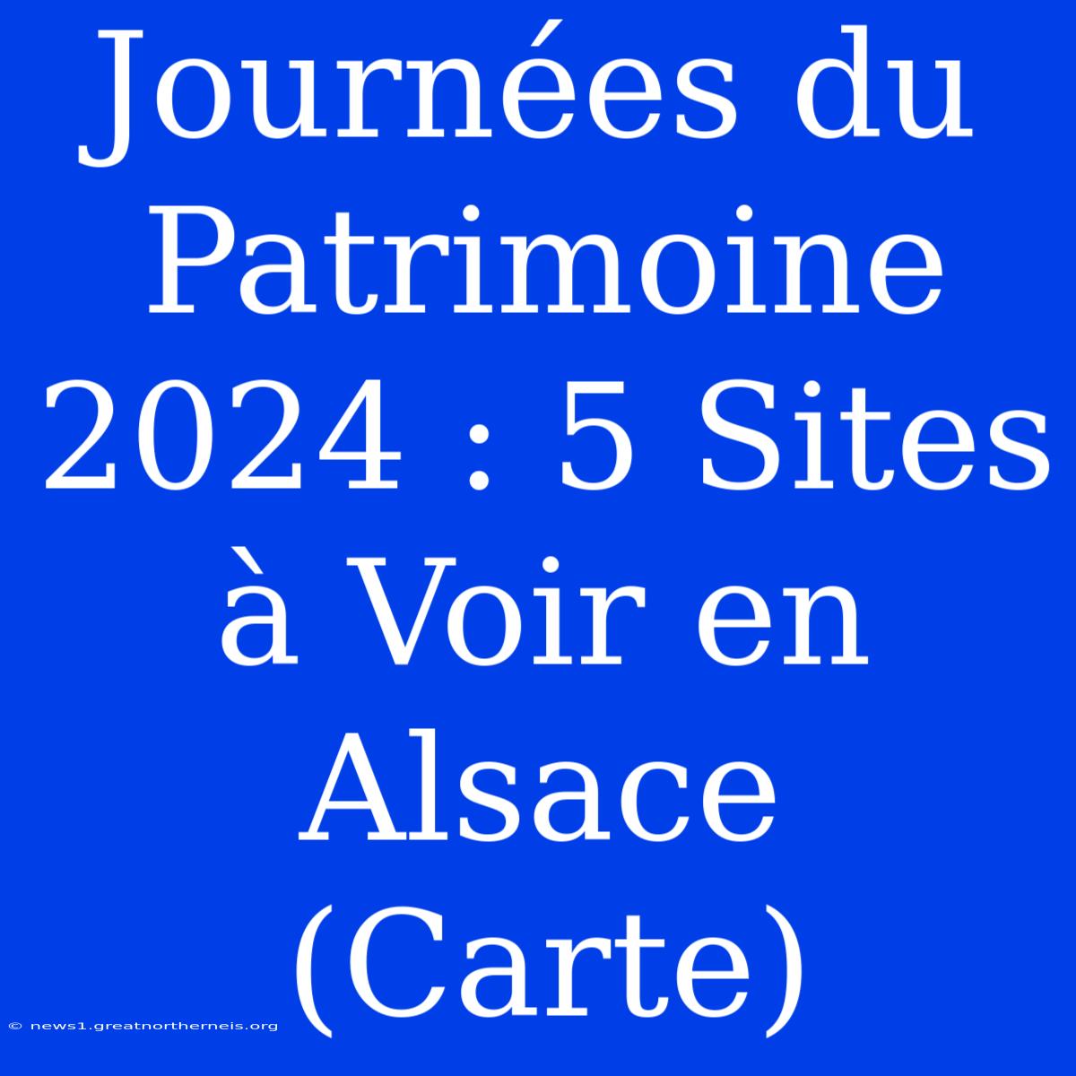 Journées Du Patrimoine 2024 : 5 Sites À Voir En Alsace (Carte)