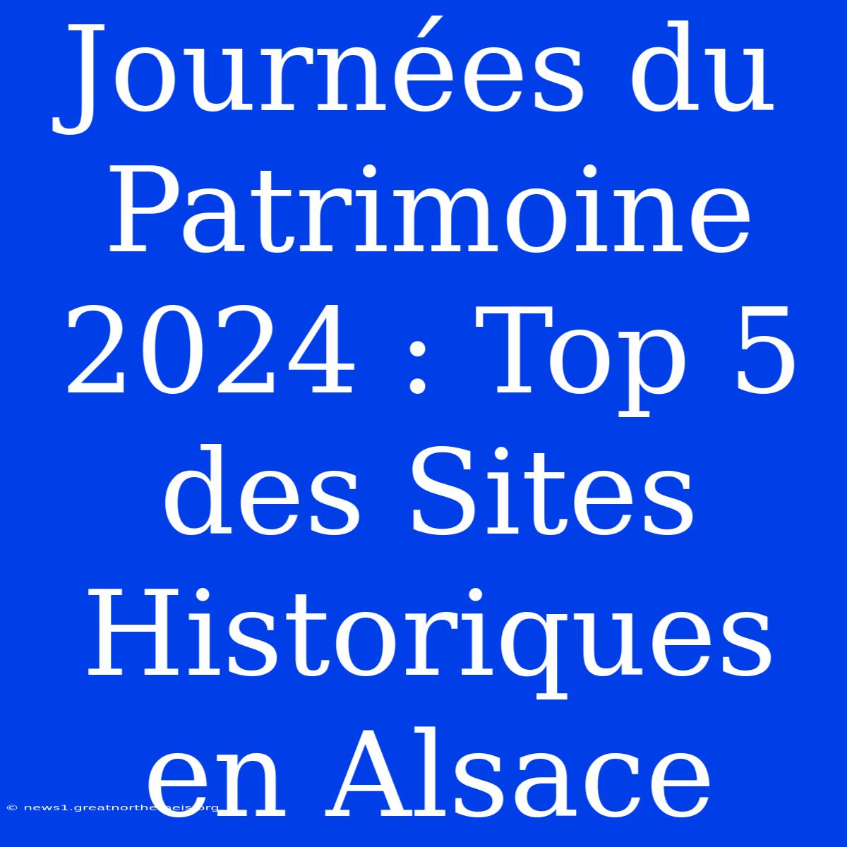 Journées Du Patrimoine 2024 : Top 5 Des Sites Historiques En Alsace