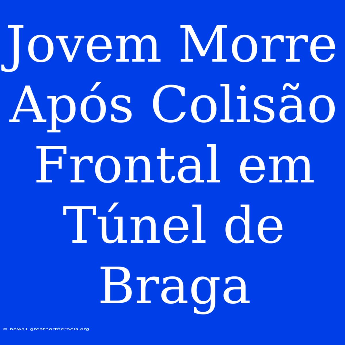 Jovem Morre Após Colisão Frontal Em Túnel De Braga