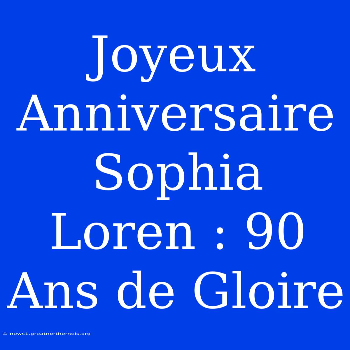 Joyeux Anniversaire Sophia Loren : 90 Ans De Gloire