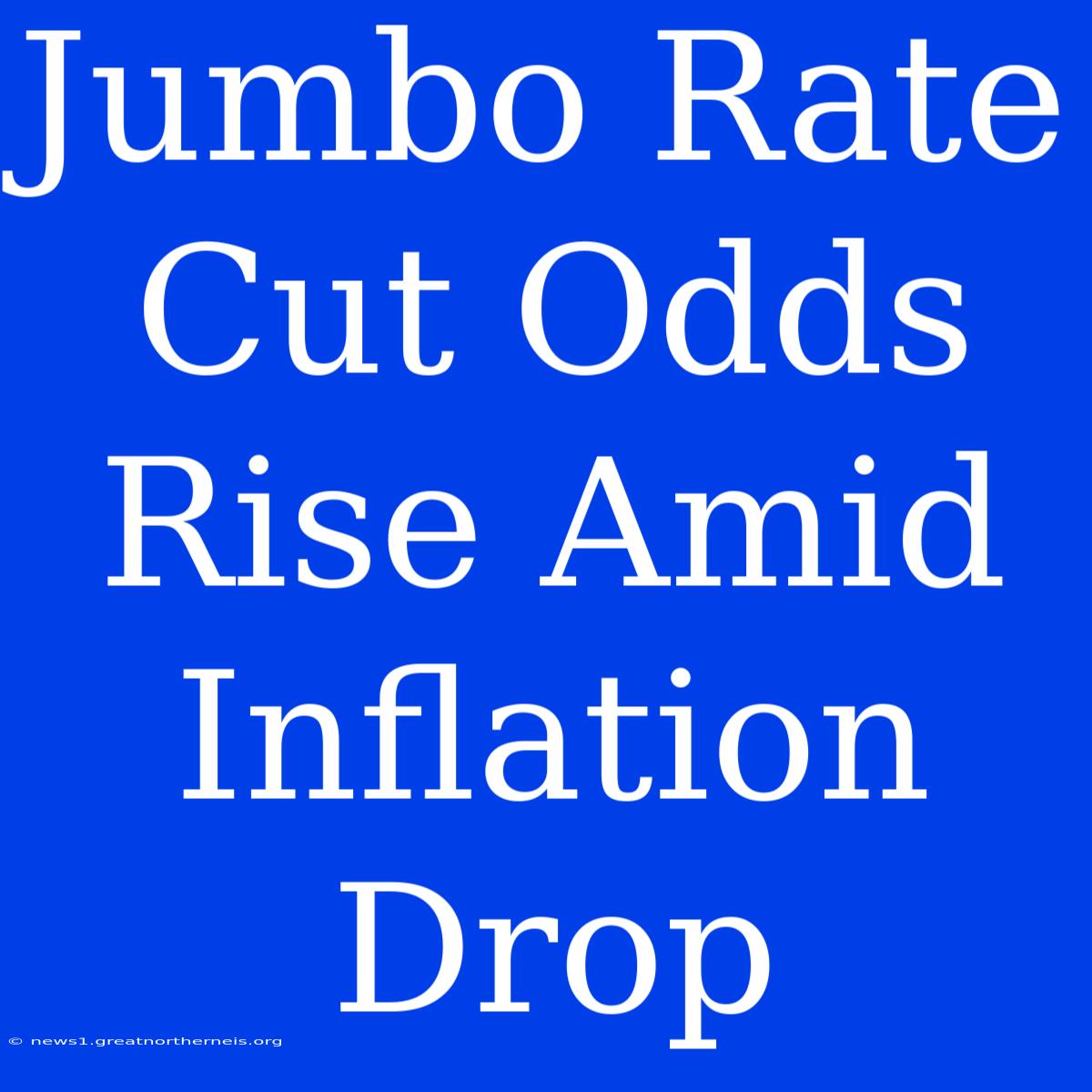 Jumbo Rate Cut Odds Rise Amid Inflation Drop