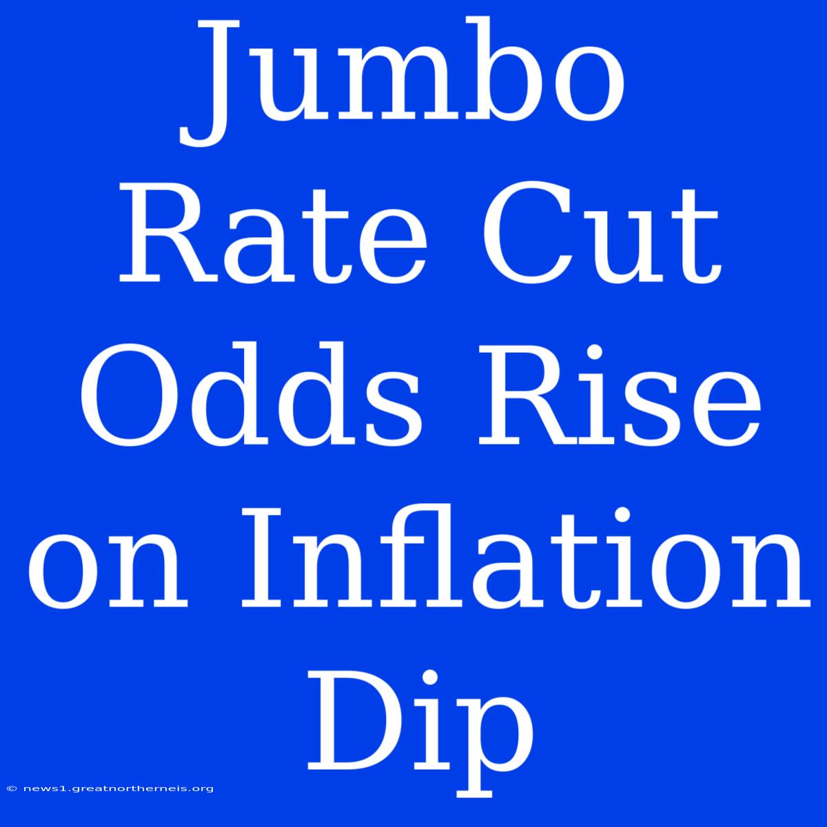 Jumbo Rate Cut Odds Rise On Inflation Dip