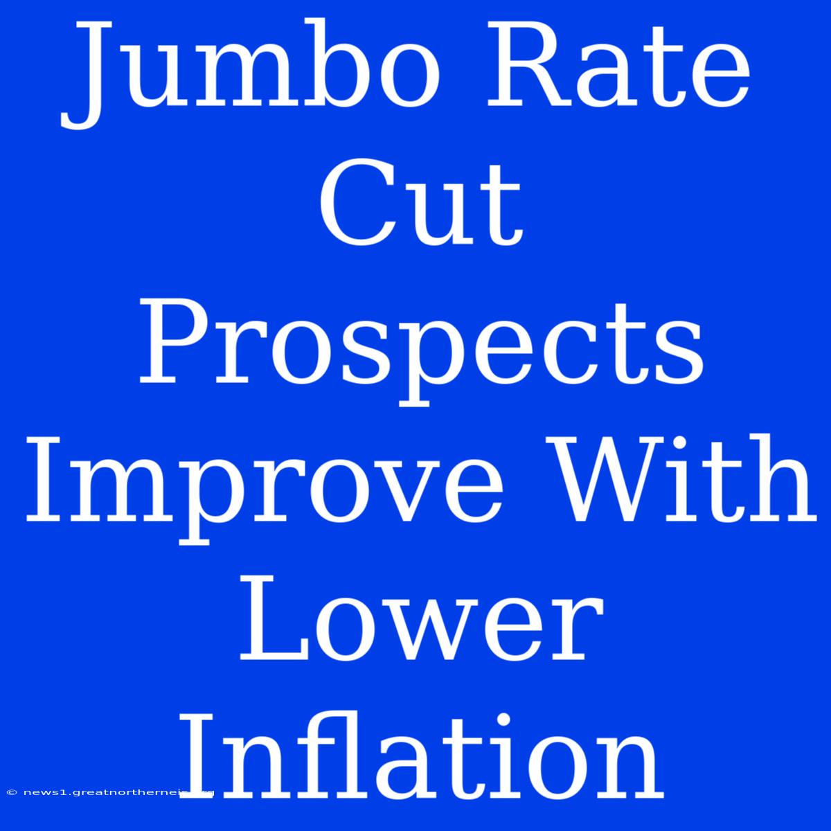 Jumbo Rate Cut Prospects Improve With Lower Inflation