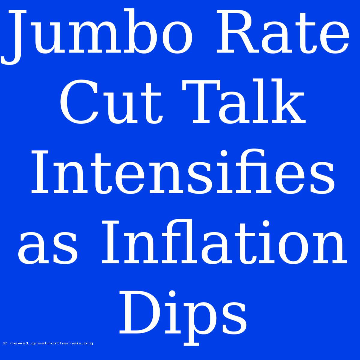 Jumbo Rate Cut Talk Intensifies As Inflation Dips