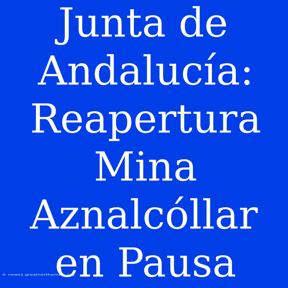 Junta De Andalucía: Reapertura Mina Aznalcóllar En Pausa