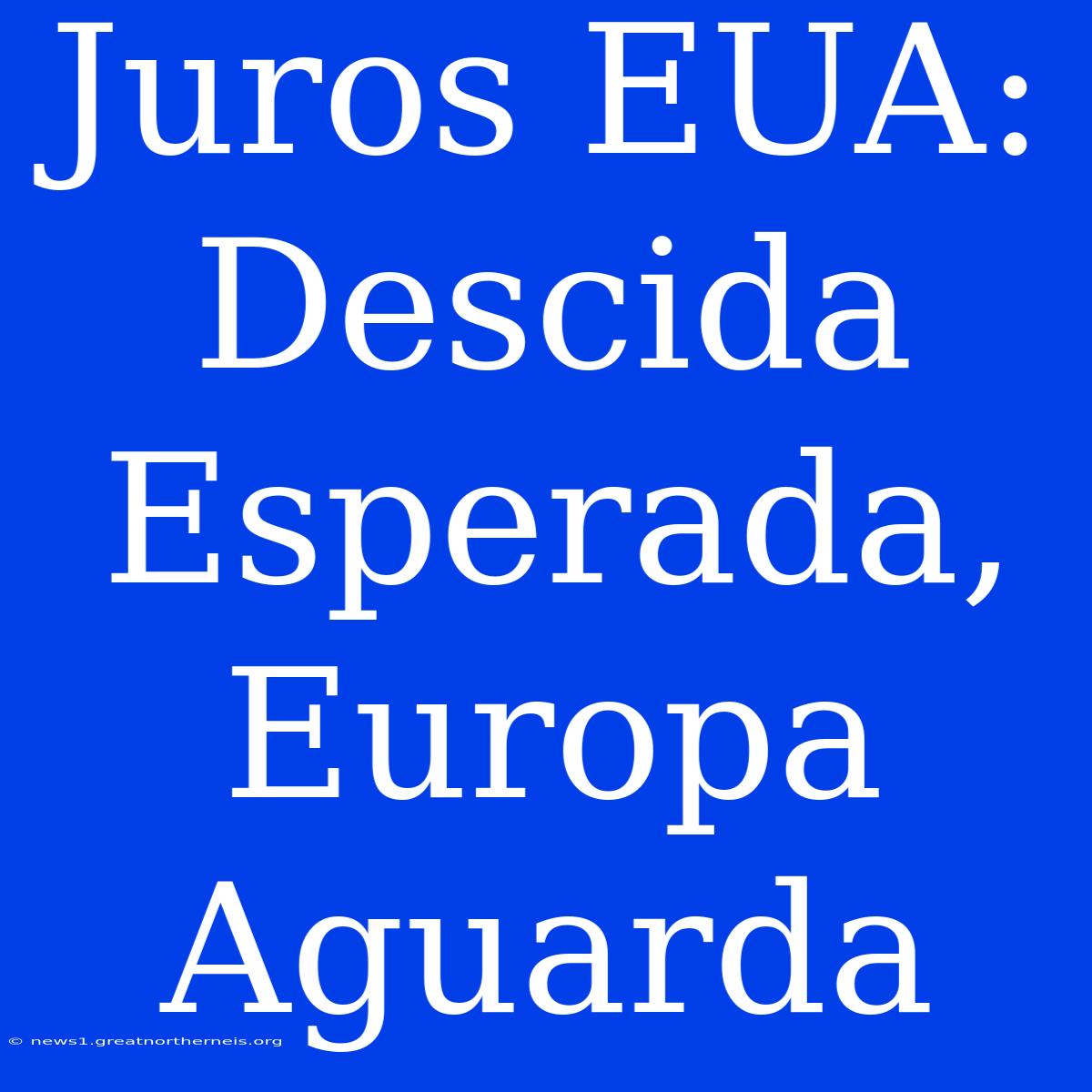 Juros EUA: Descida Esperada, Europa Aguarda