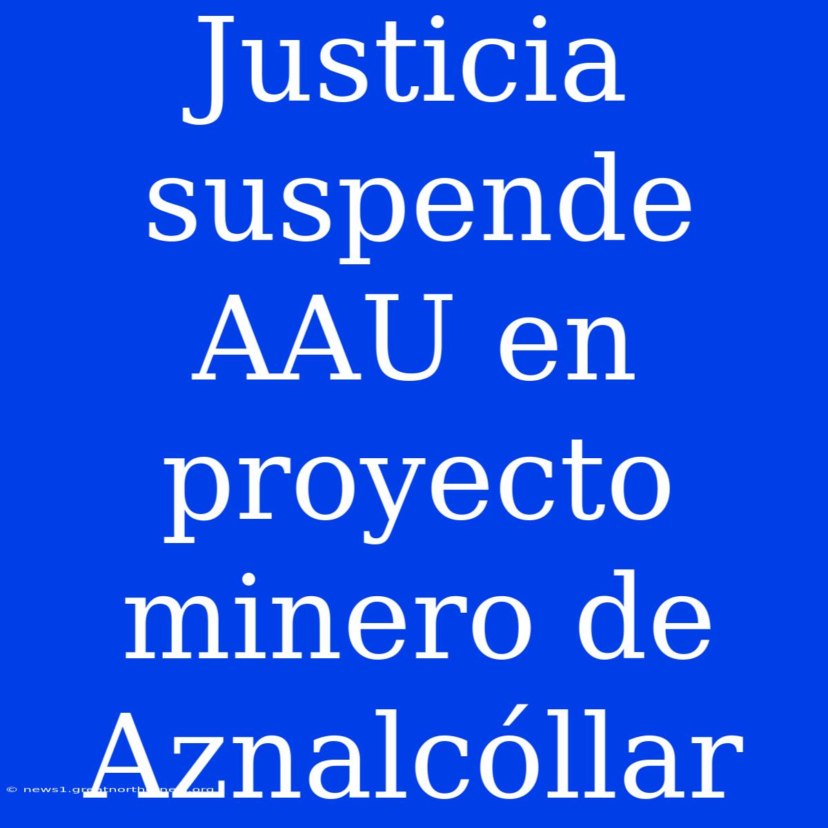 Justicia Suspende AAU En Proyecto Minero De Aznalcóllar