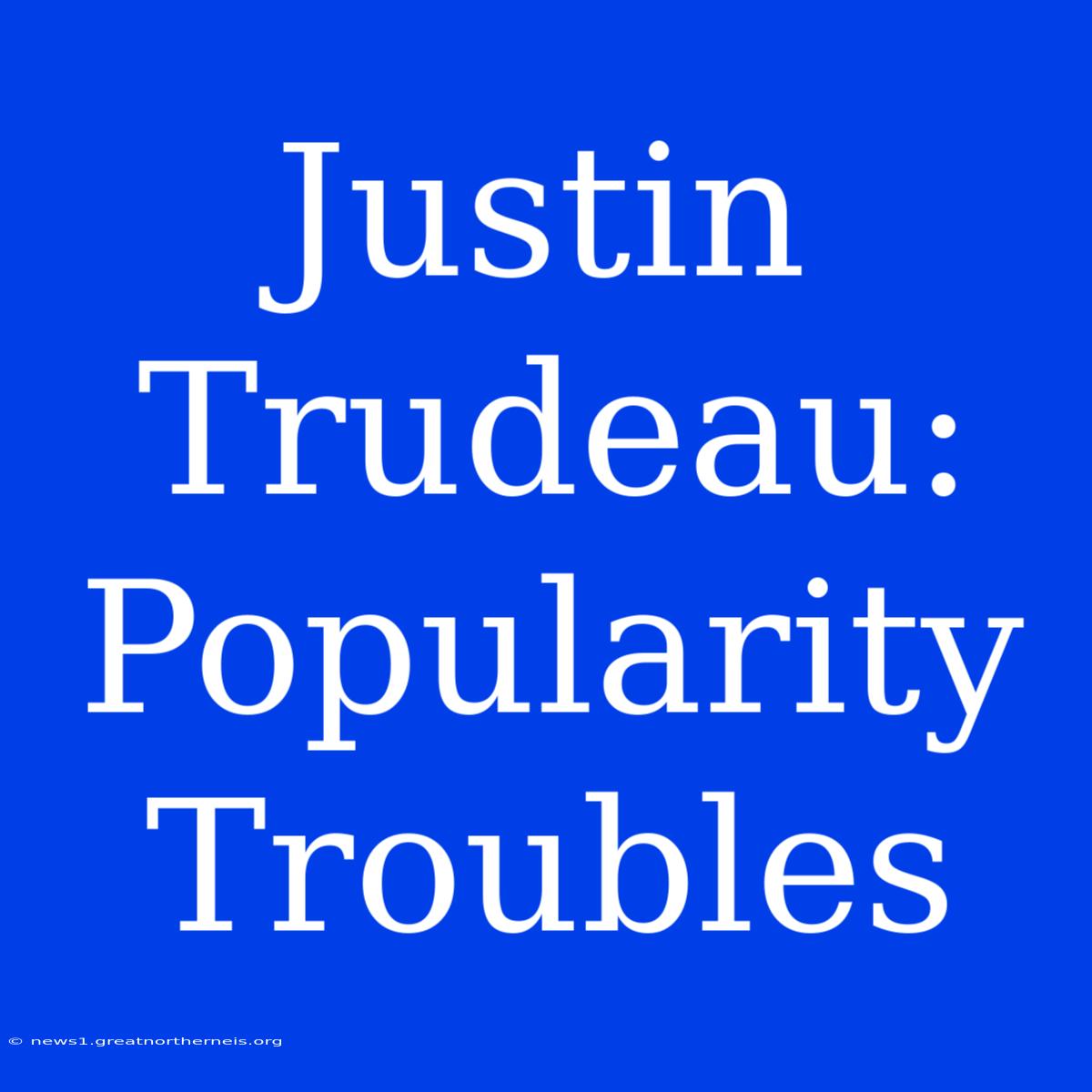 Justin Trudeau: Popularity Troubles