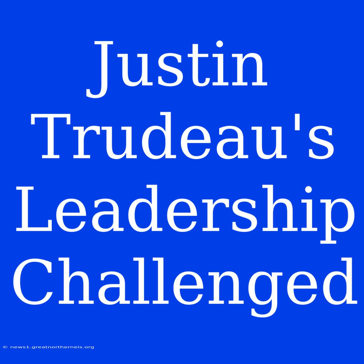 Justin Trudeau's Leadership Challenged