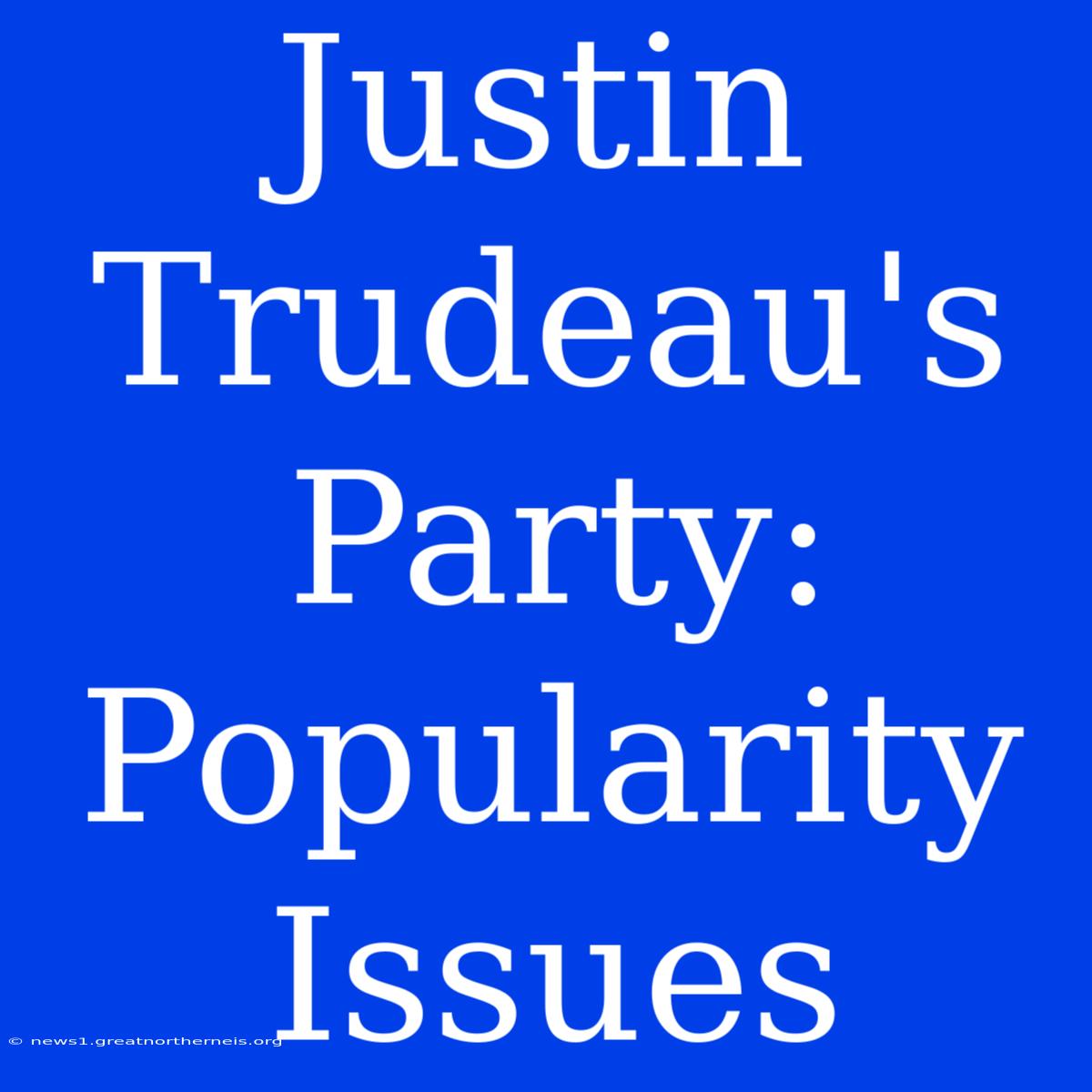 Justin Trudeau's Party: Popularity Issues