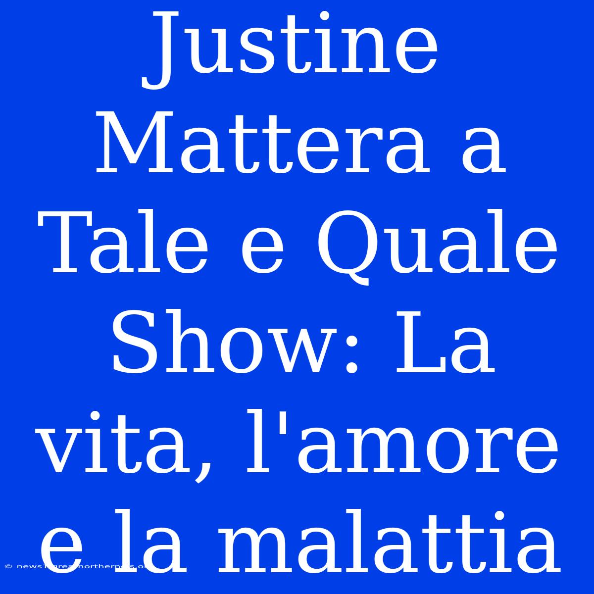 Justine Mattera A Tale E Quale Show: La Vita, L'amore E La Malattia