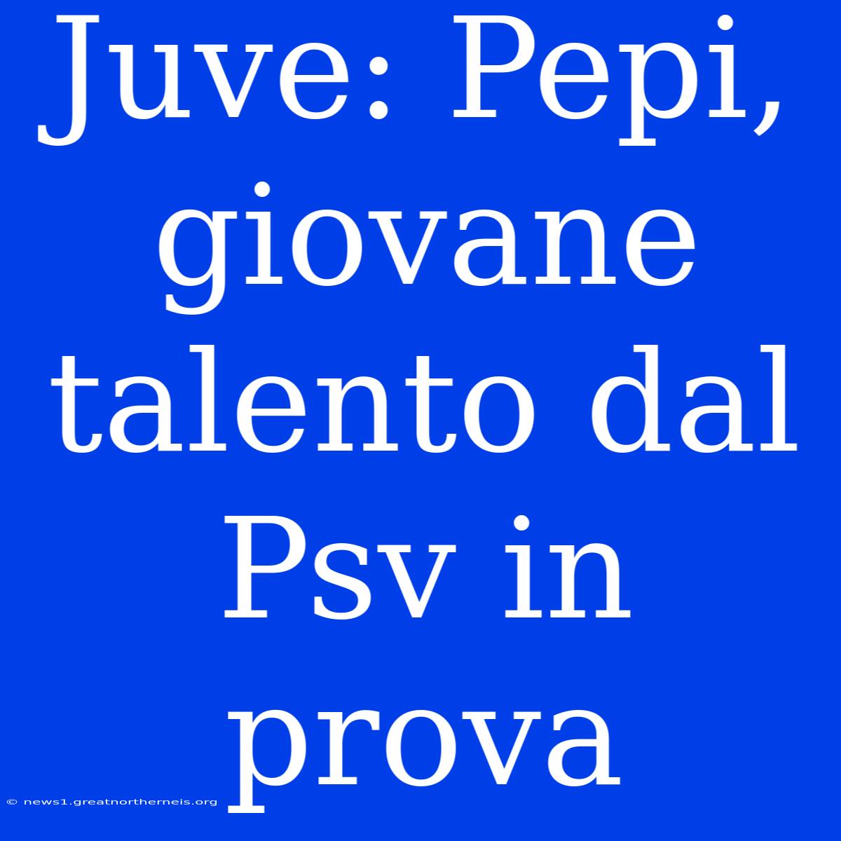 Juve: Pepi, Giovane Talento Dal Psv In Prova