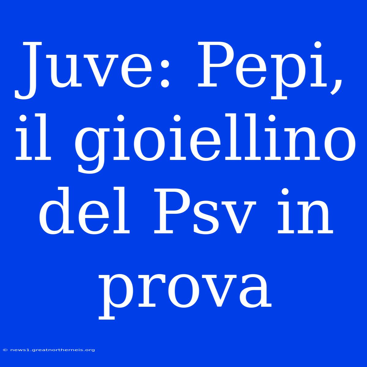 Juve: Pepi, Il Gioiellino Del Psv In Prova