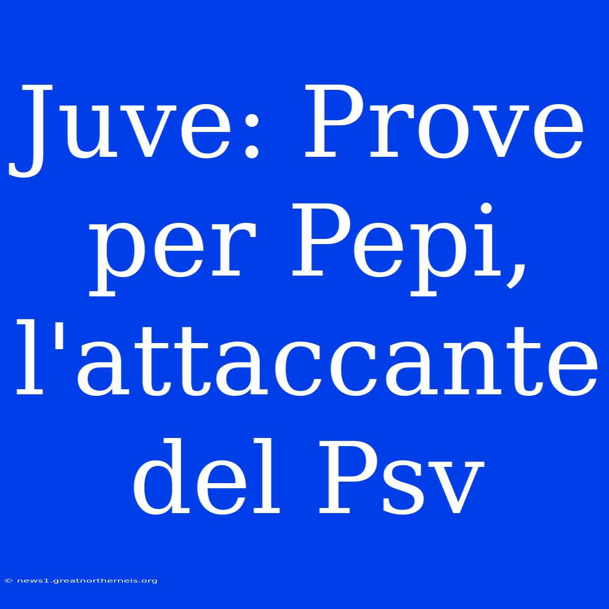 Juve: Prove Per Pepi, L'attaccante Del Psv