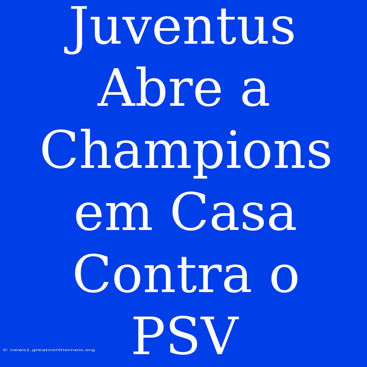 Juventus Abre A Champions Em Casa Contra O PSV