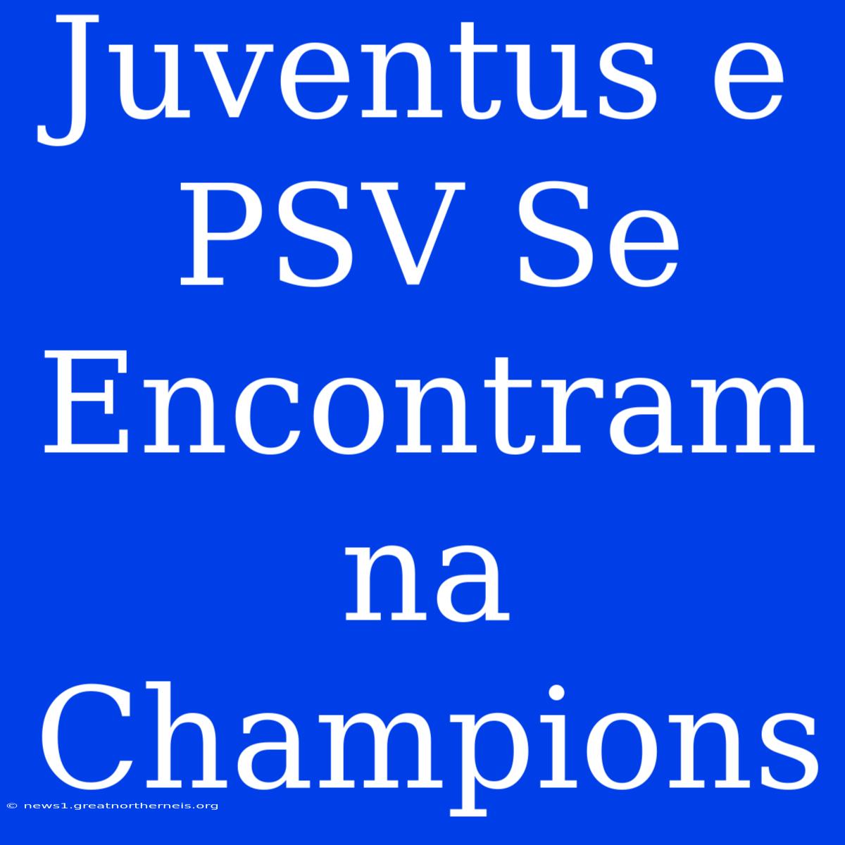 Juventus E PSV Se Encontram Na Champions