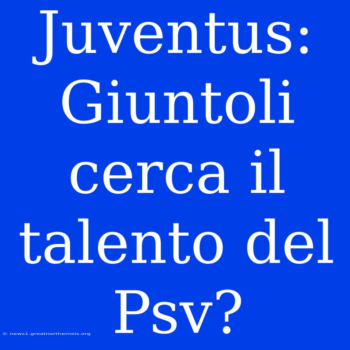 Juventus: Giuntoli Cerca Il Talento Del Psv?