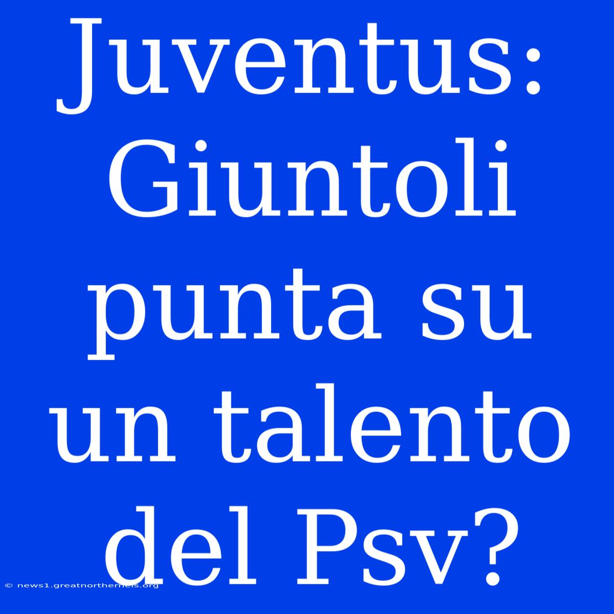 Juventus: Giuntoli Punta Su Un Talento Del Psv?