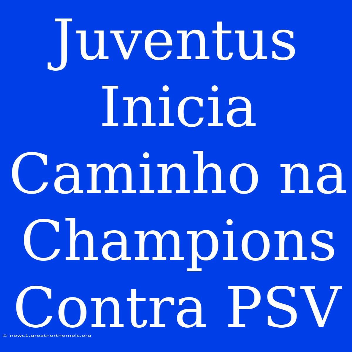 Juventus Inicia Caminho Na Champions Contra PSV