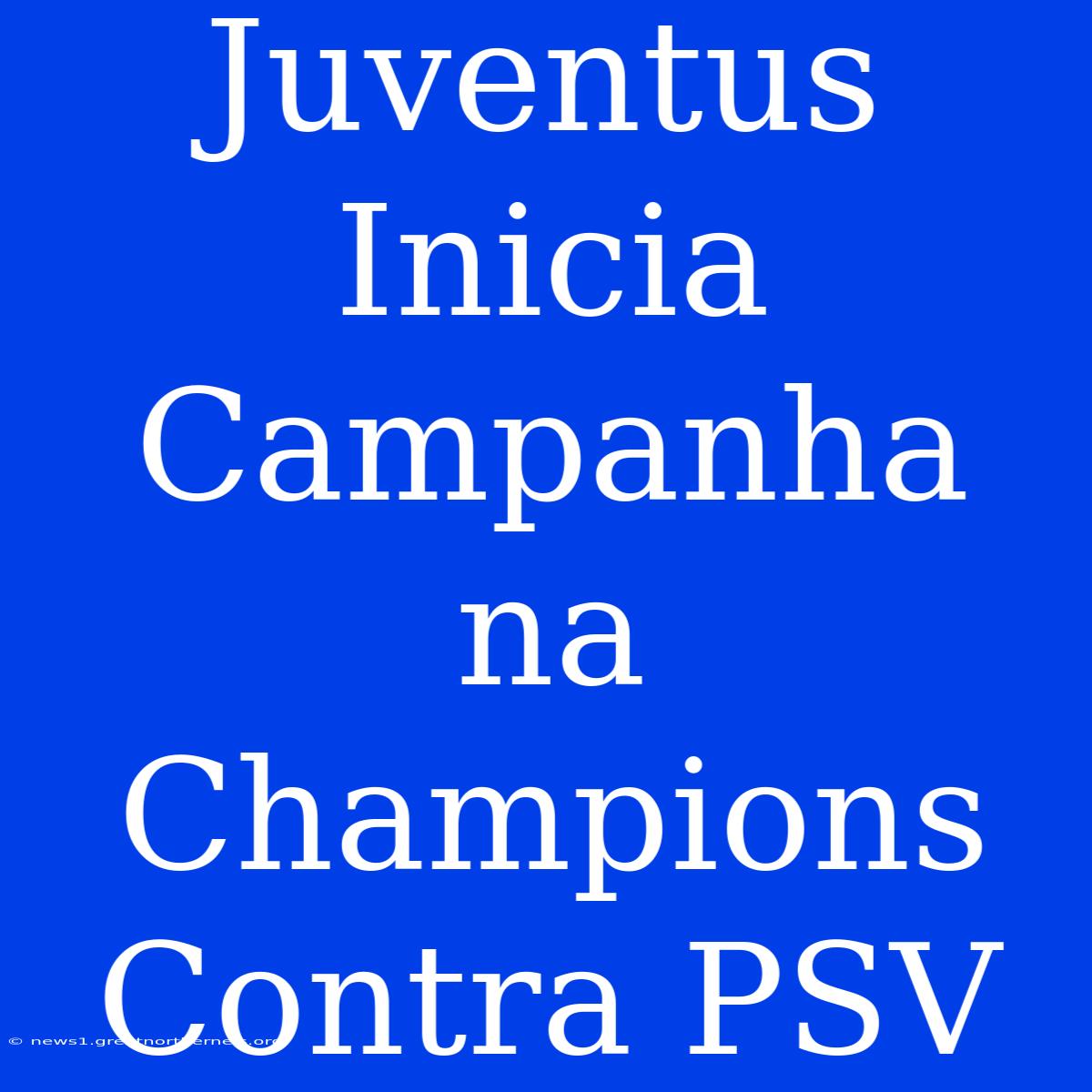 Juventus Inicia Campanha Na Champions Contra PSV