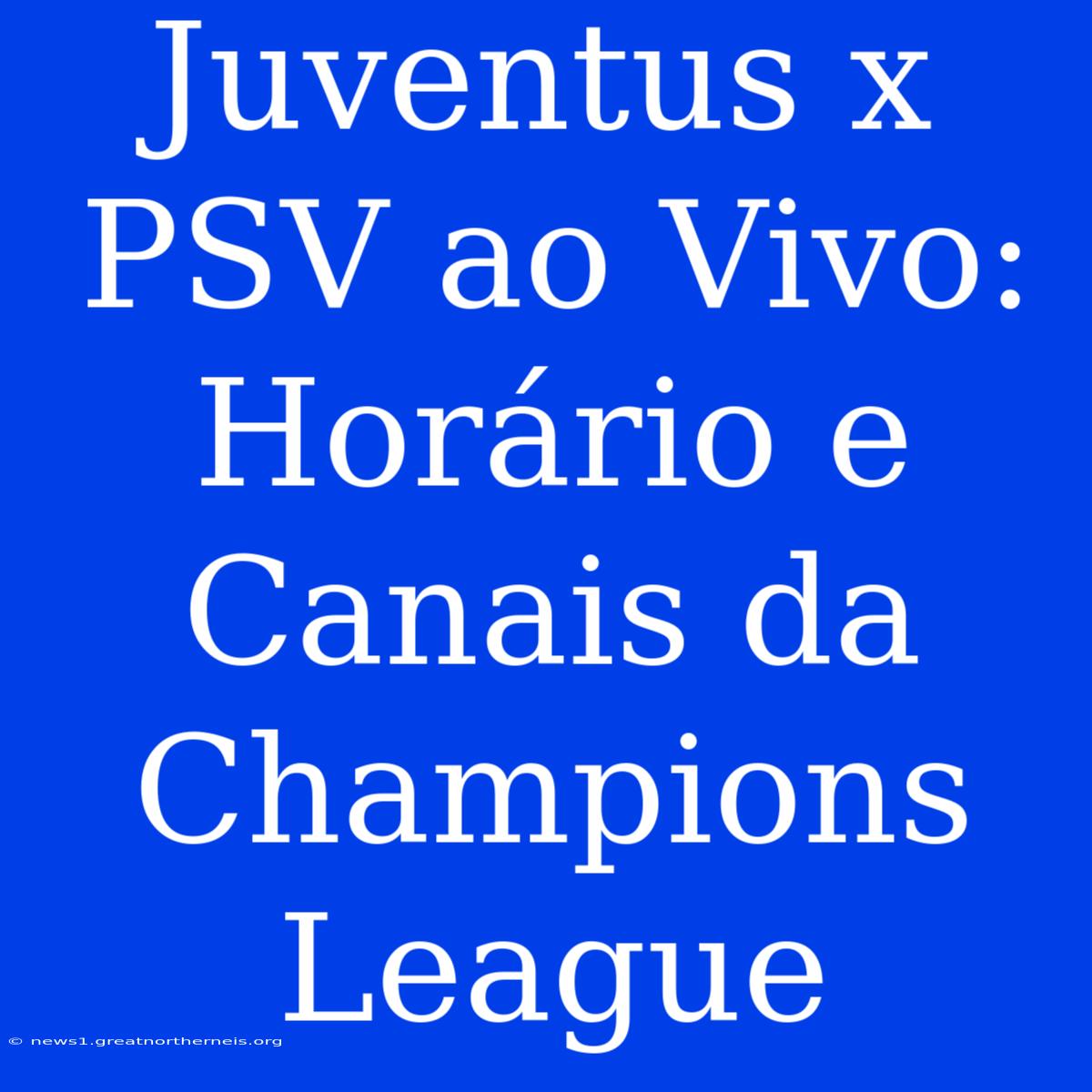 Juventus X PSV Ao Vivo: Horário E Canais Da Champions League