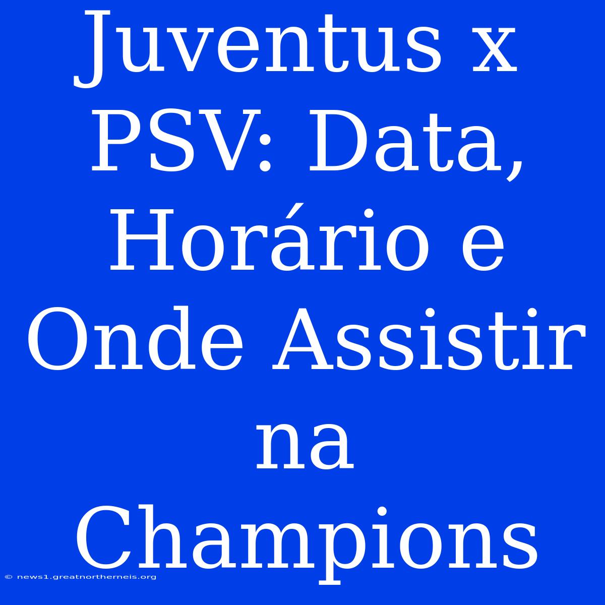 Juventus X PSV: Data, Horário E Onde Assistir Na Champions