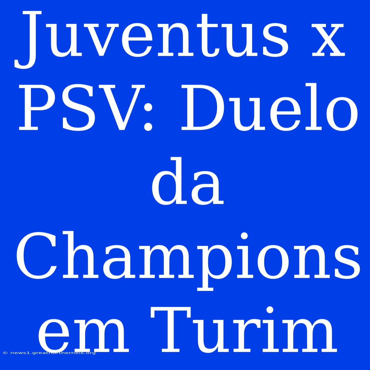 Juventus X PSV: Duelo Da Champions Em Turim