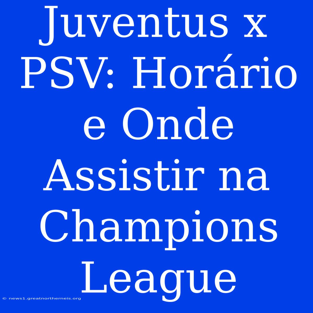 Juventus X PSV: Horário E Onde Assistir Na Champions League