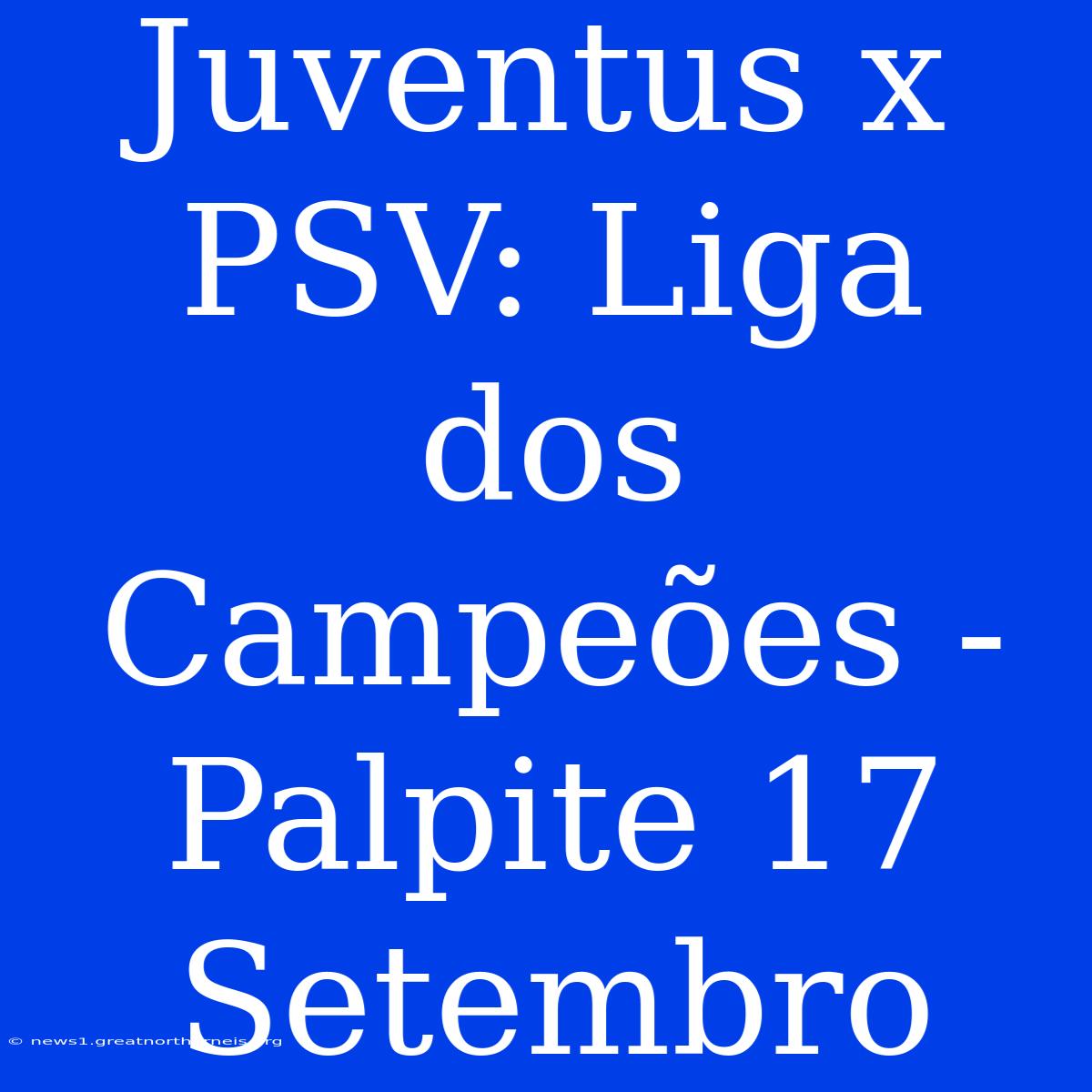 Juventus X PSV: Liga Dos Campeões - Palpite 17 Setembro