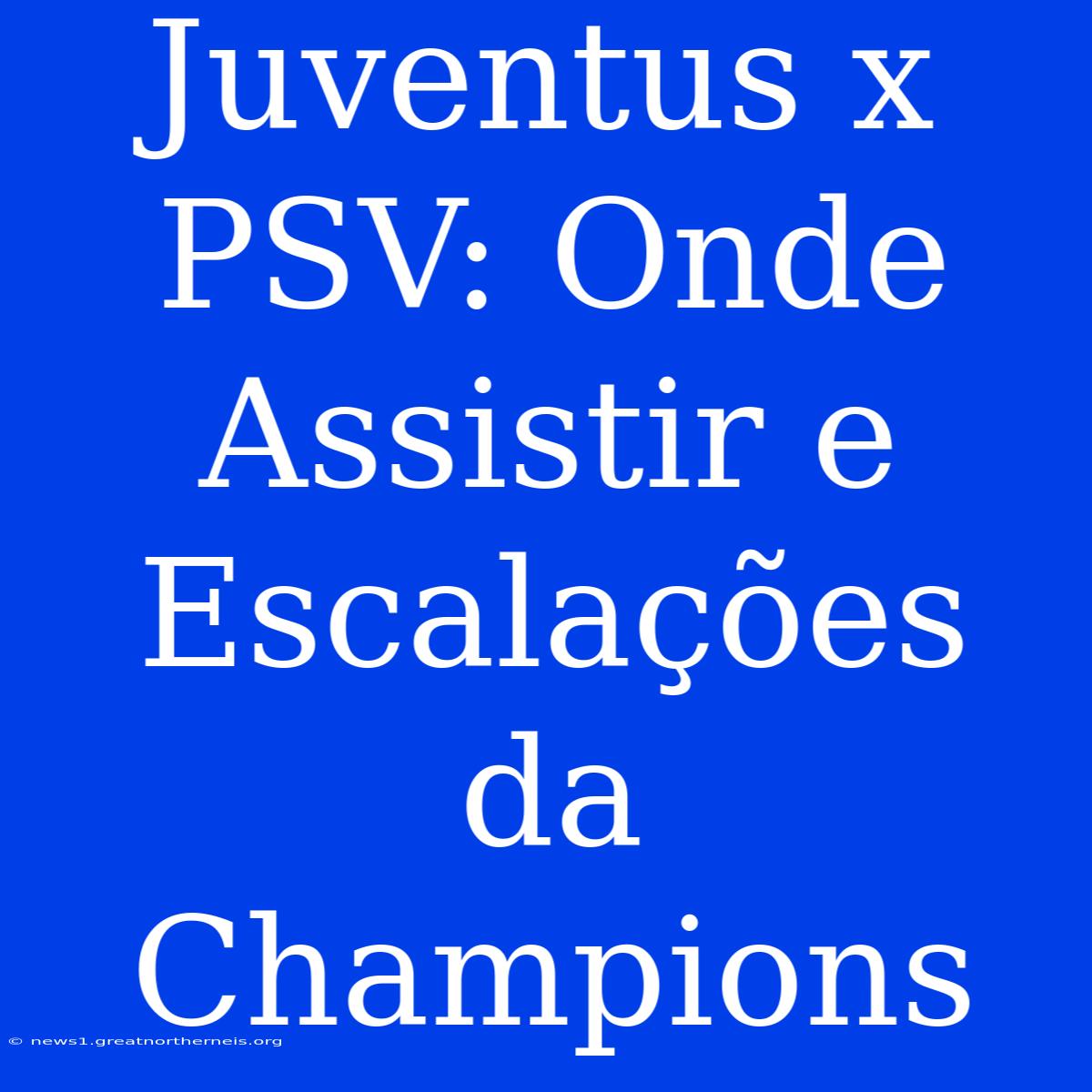 Juventus X PSV: Onde Assistir E Escalações Da Champions