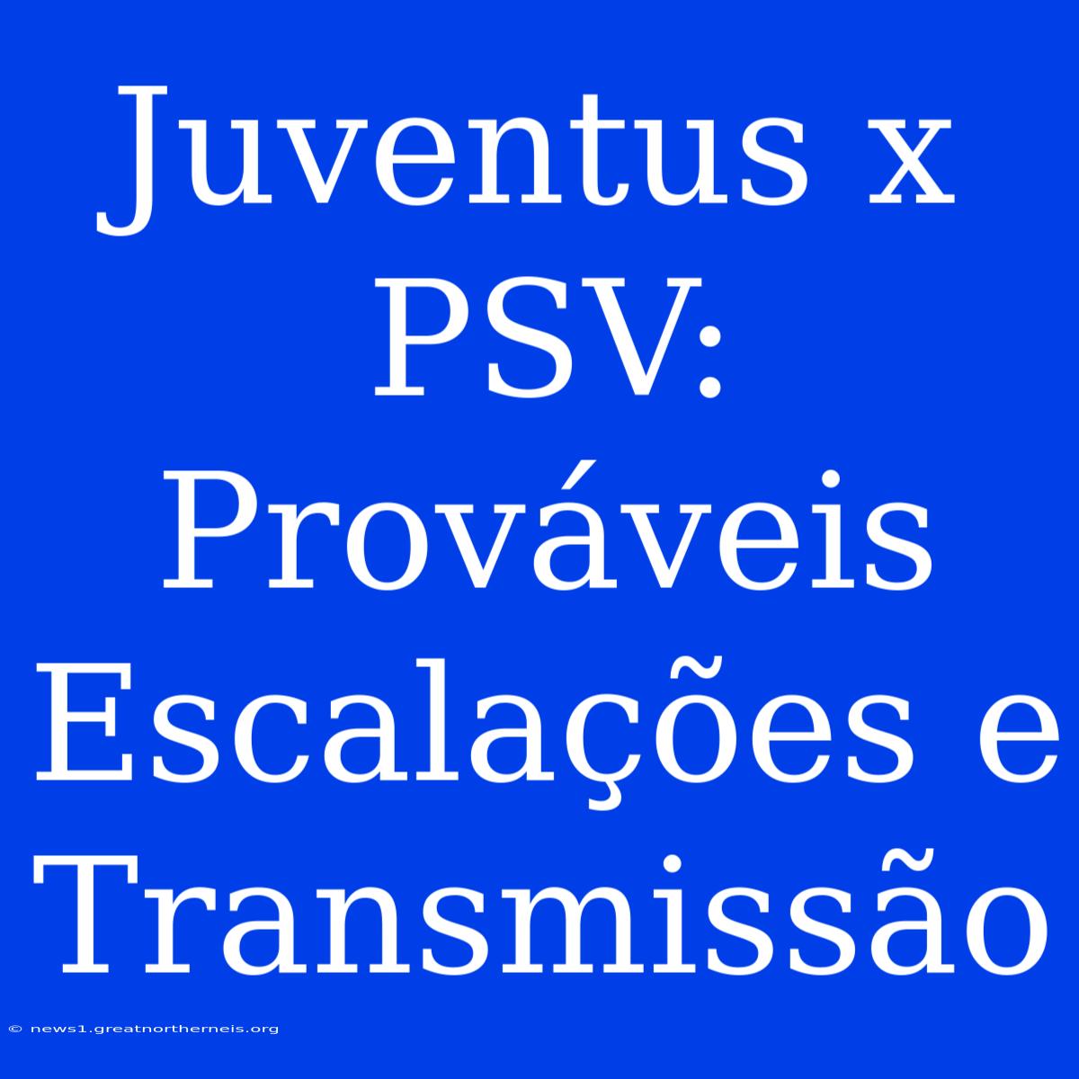 Juventus X PSV: Prováveis Escalações E Transmissão