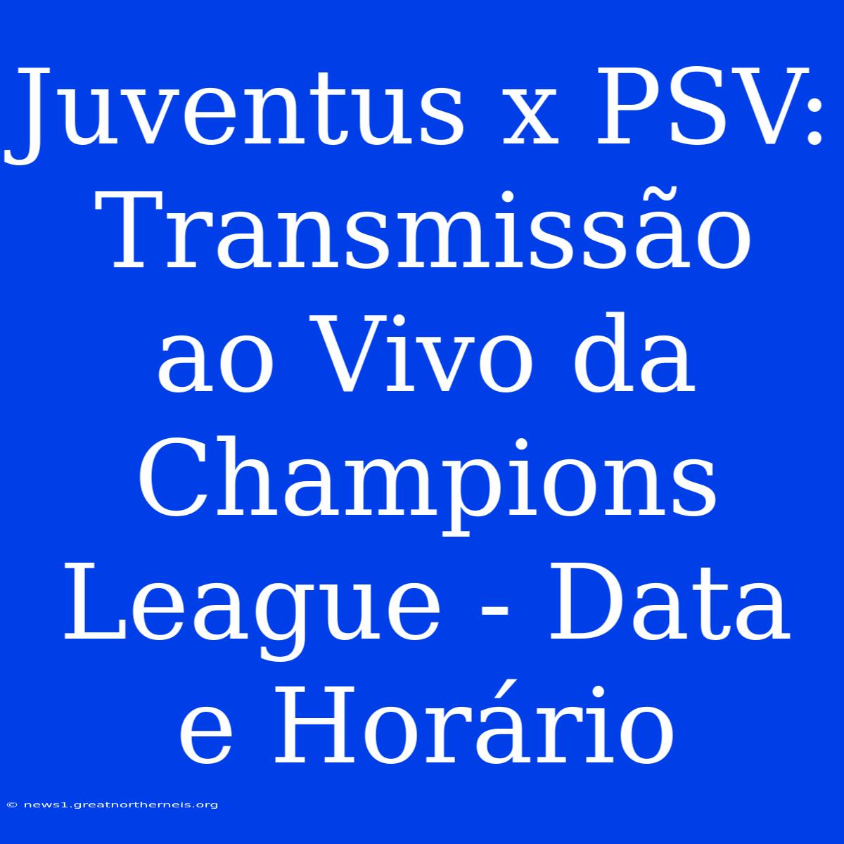 Juventus X PSV: Transmissão Ao Vivo Da Champions League - Data E Horário