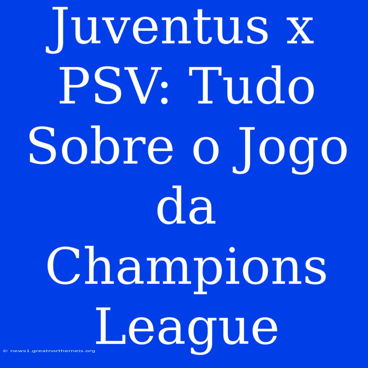 Juventus X PSV: Tudo Sobre O Jogo Da Champions League