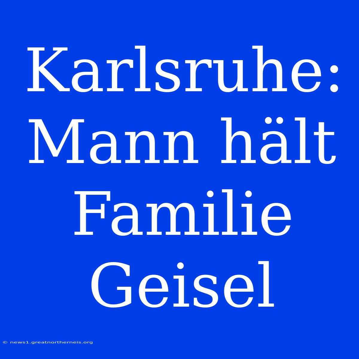 Karlsruhe: Mann Hält Familie Geisel