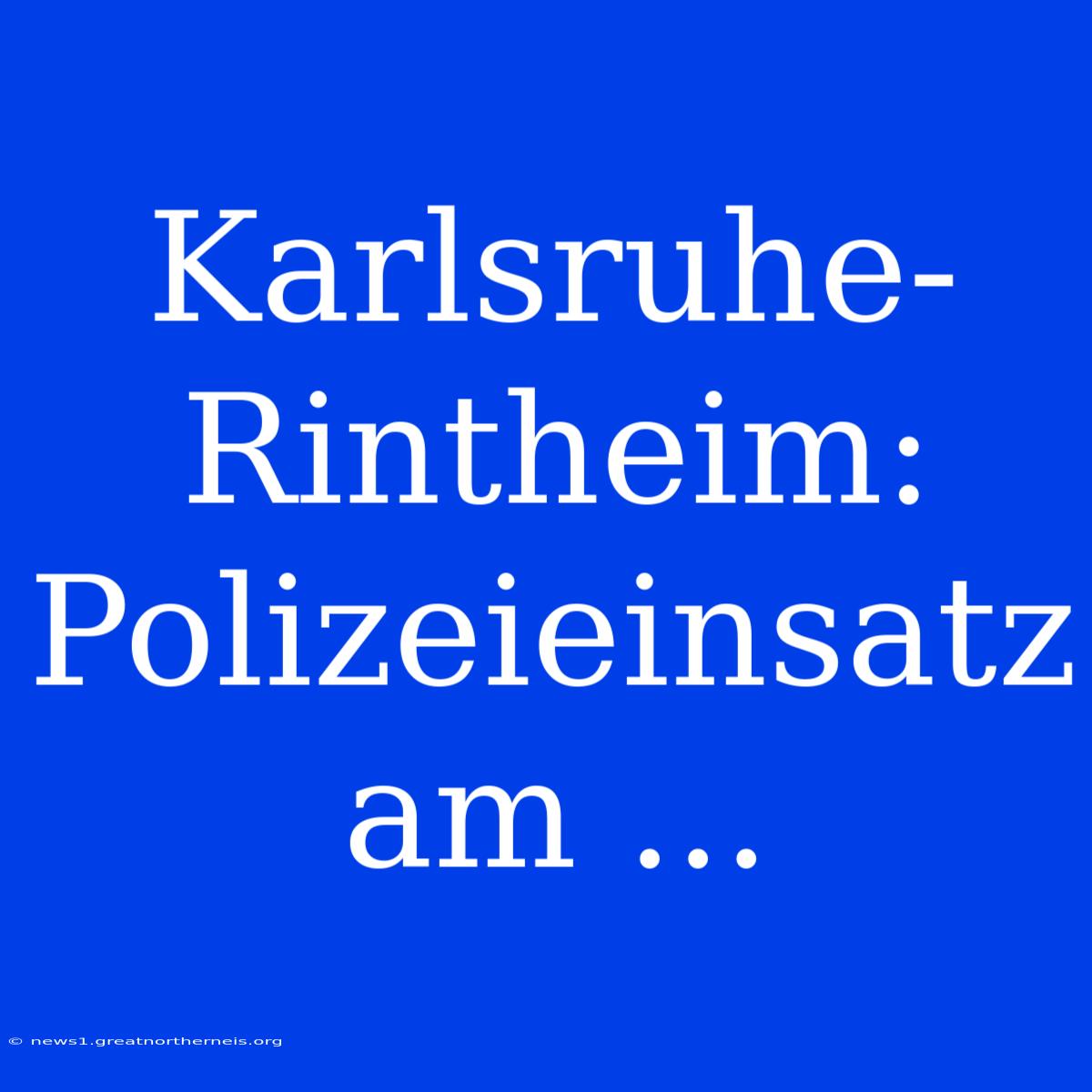 Karlsruhe-Rintheim: Polizeieinsatz Am ...