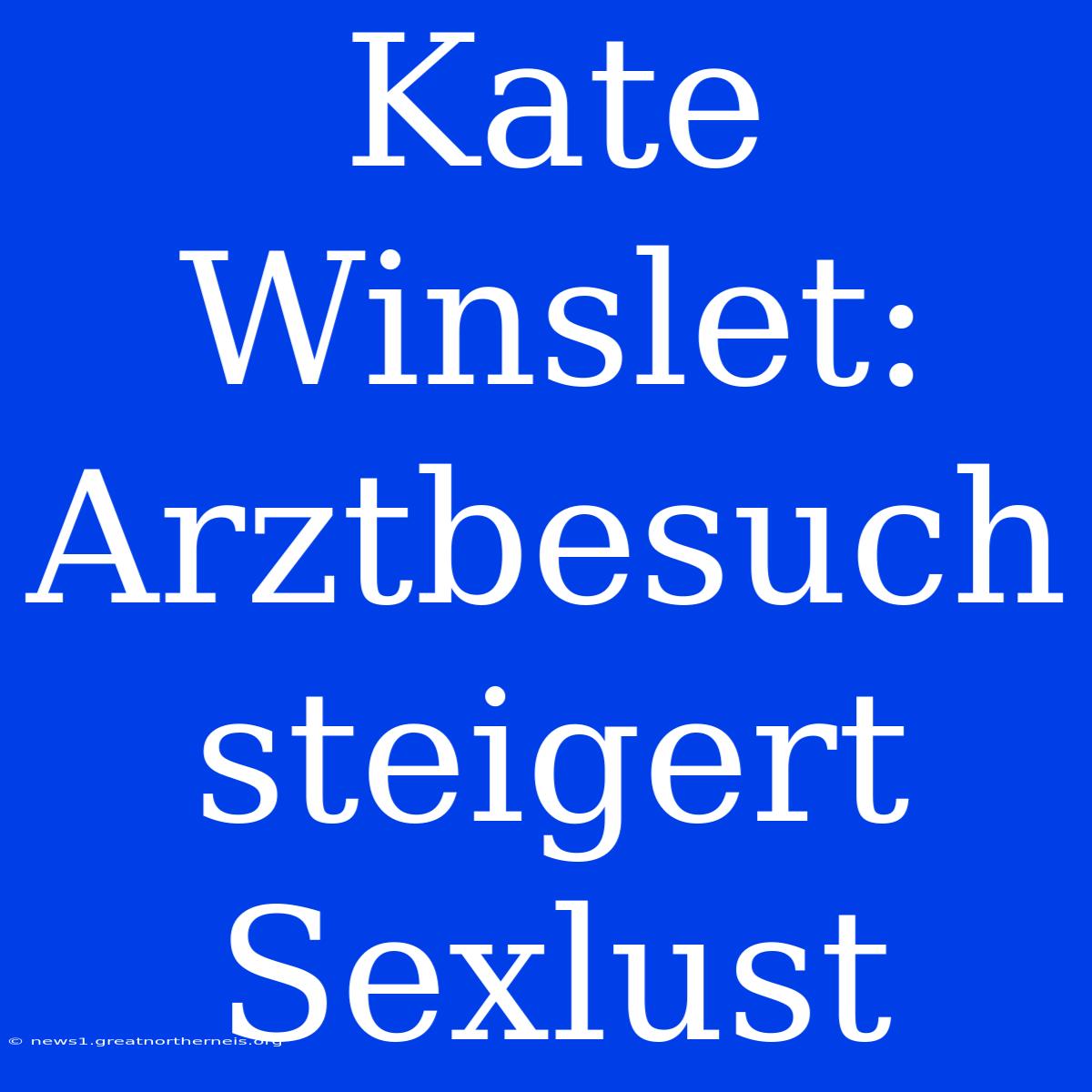 Kate Winslet: Arztbesuch Steigert Sexlust