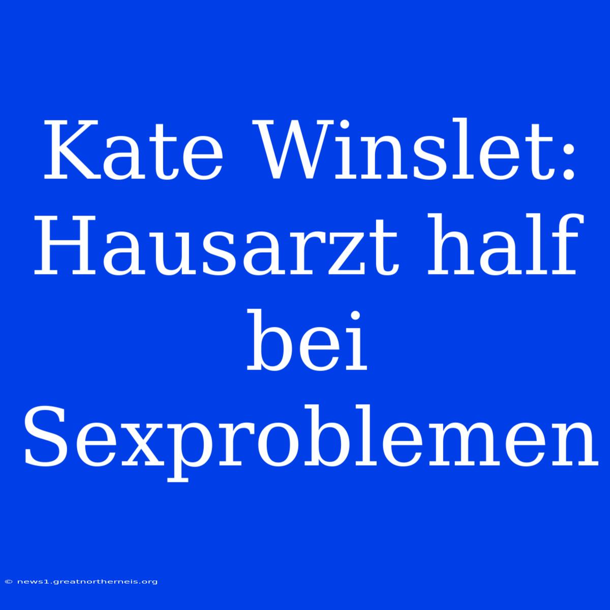 Kate Winslet: Hausarzt Half Bei Sexproblemen