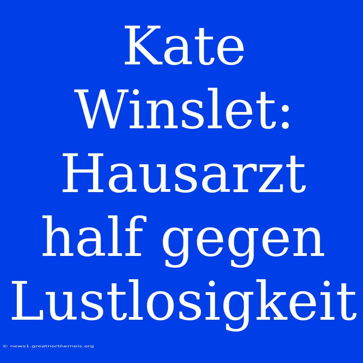 Kate Winslet: Hausarzt Half Gegen Lustlosigkeit